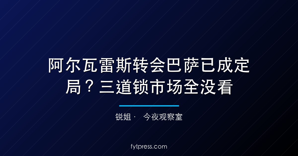 阿尔瓦雷斯转会巴萨已成定局？三道锁市场全没看