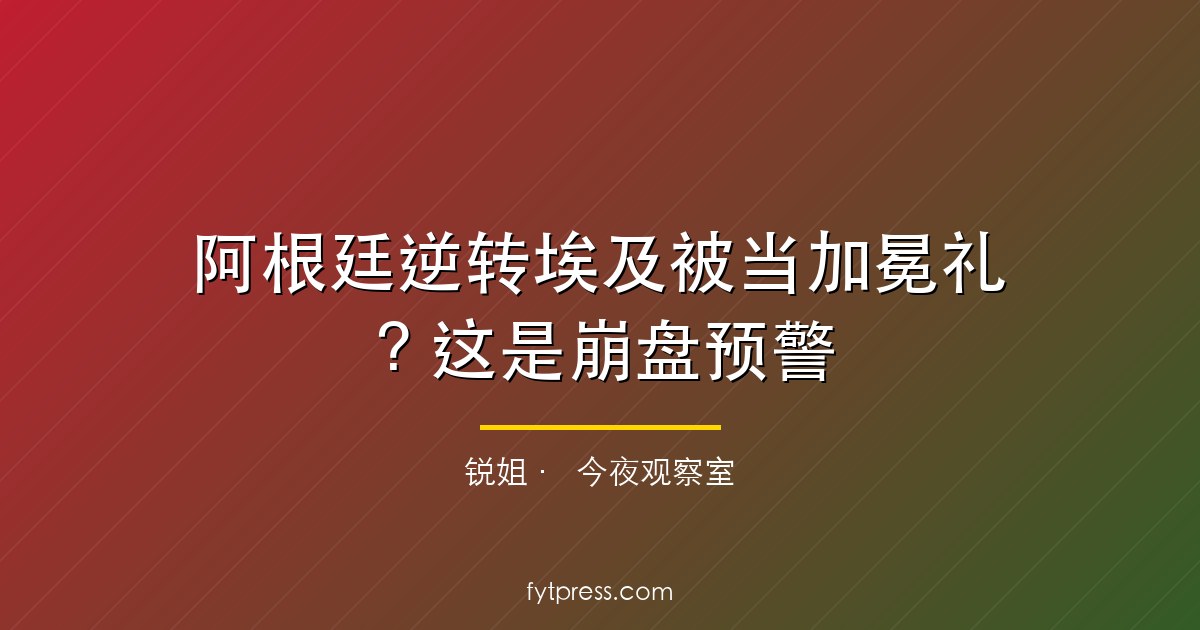 阿根廷逆转埃及被当加冕礼？这是崩盘预警
