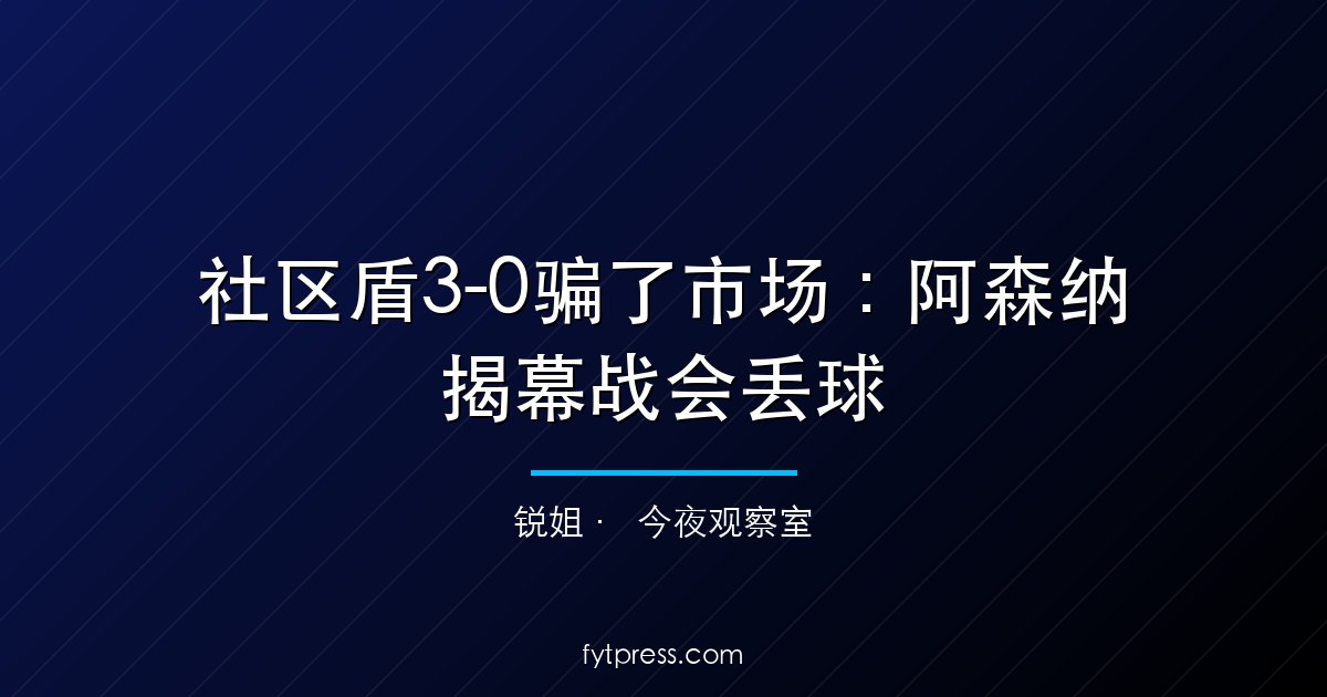 社区盾3-0骗了市场：阿森纳揭幕战会丢球