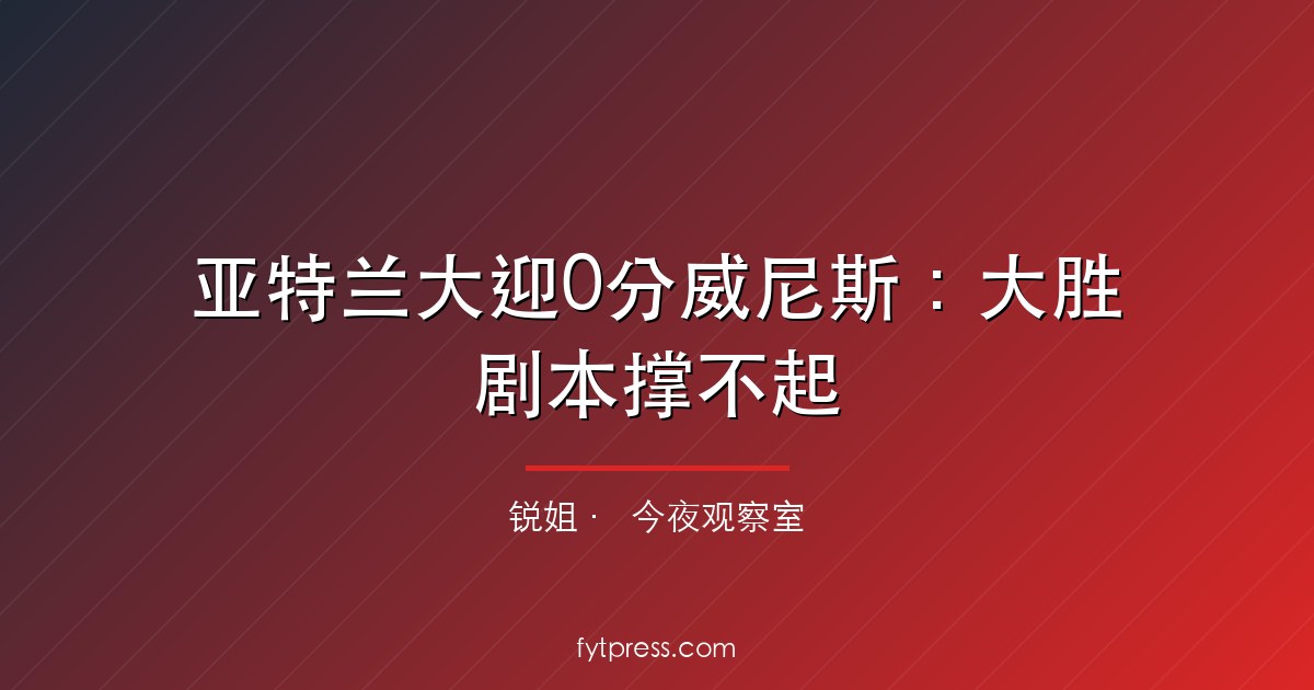 亚特兰大迎0分威尼斯:大胜剧本撑不起