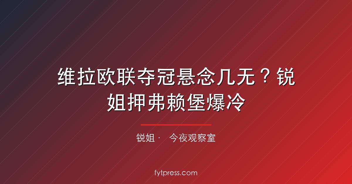 维拉欧联夺冠悬念几无？锐姐押弗赖堡爆冷