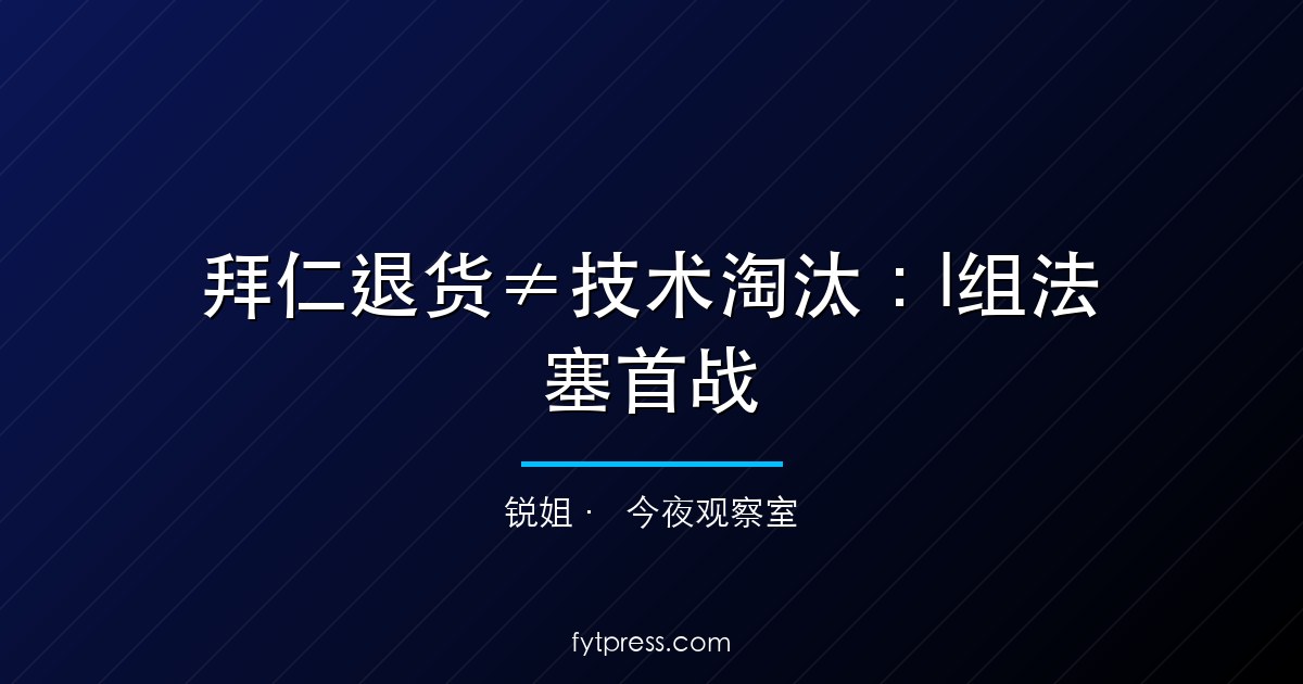 拜仁退货≠技术淘汰:I组法塞首战,市场押错了框架