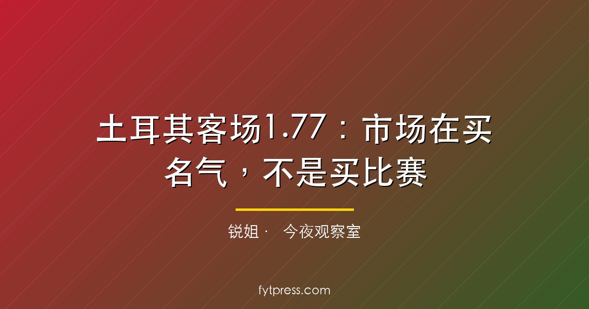 土耳其客场1.77：市场在买名气，不是买比赛