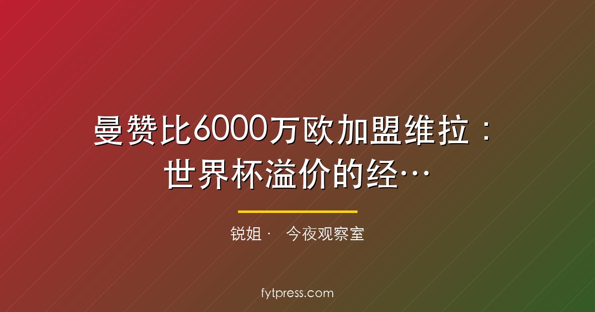 曼赞比6000万欧加盟维拉：世界杯溢价的经典陷阱