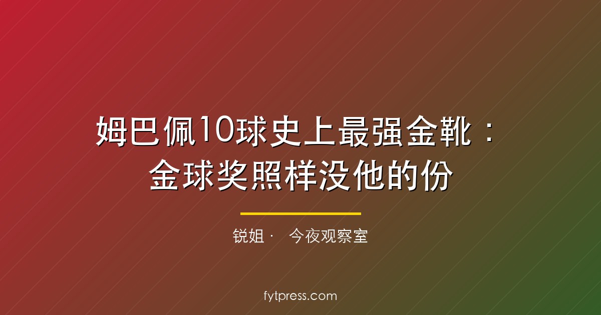姆巴佩10球史上最强金靴：金球奖照样没他的份