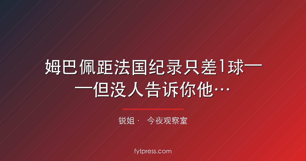 姆巴佩距法国纪录只差1球——但没人告诉你他今晚面对的是谁的防线
