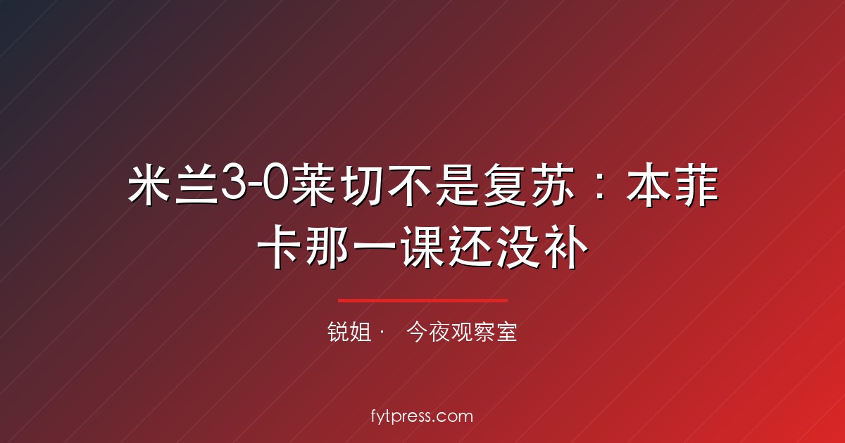 米兰3-0莱切不是复苏:本菲卡那一课还没补