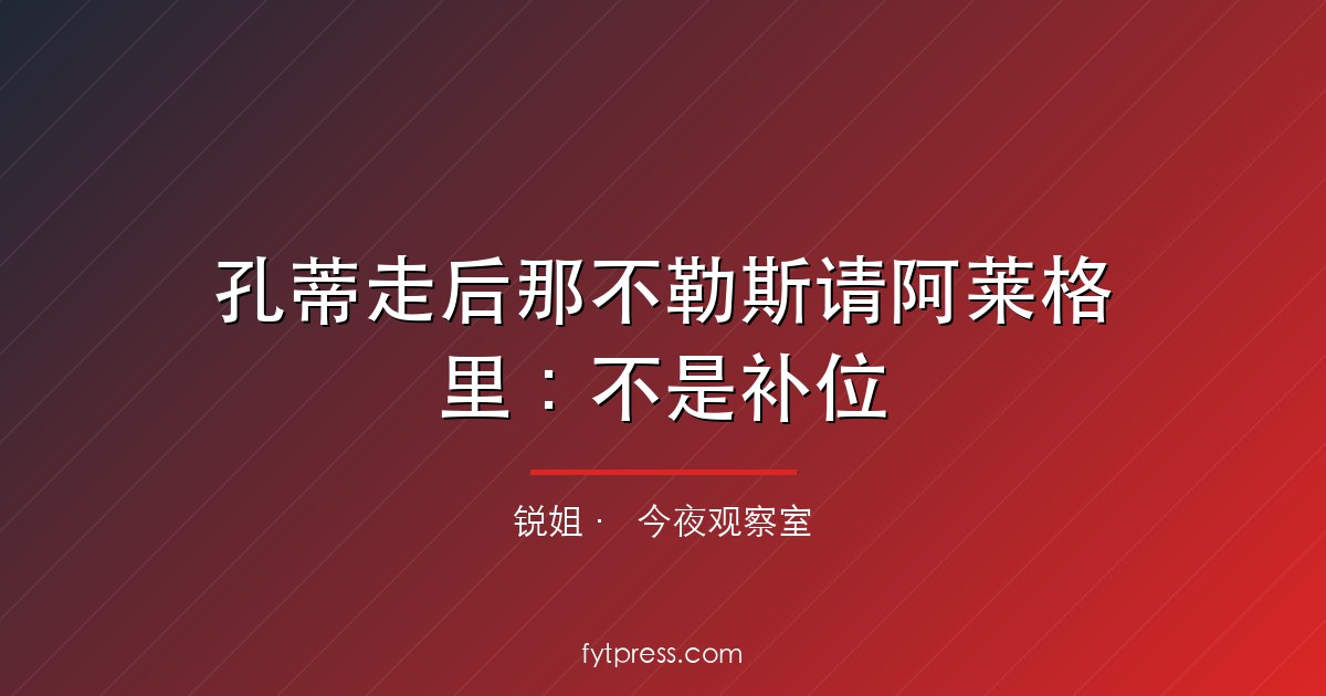 孔蒂走后那不勒斯请阿莱格里：不是补位，是踩了刹车