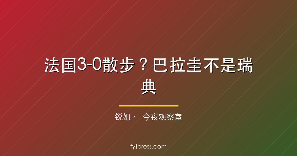 法国3-0散步?巴拉圭不是瑞典,市场算错了对手