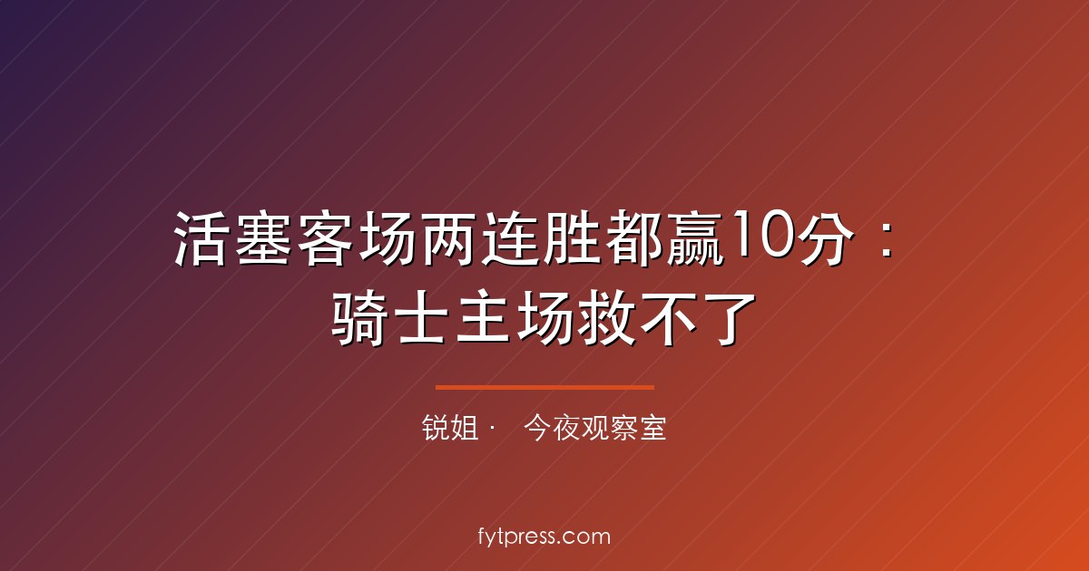 活塞客场两连胜都赢10分:骑士主场救不了,体系已被拆解
