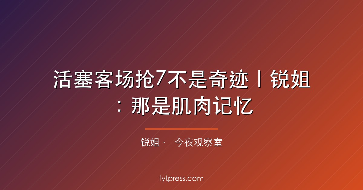 活塞客场抢7不是奇迹|锐姐:那是肌肉记忆