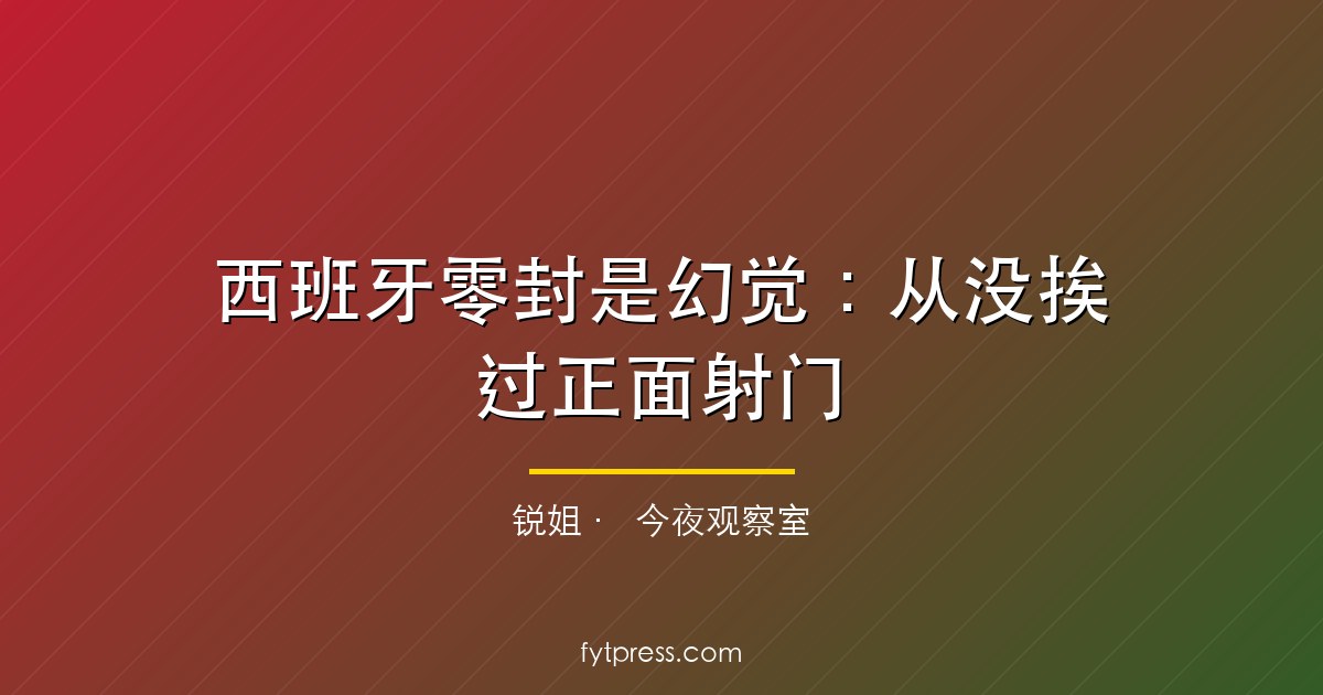 西班牙零封是幻觉：从没挨过正面射门，本场至少丢1球
