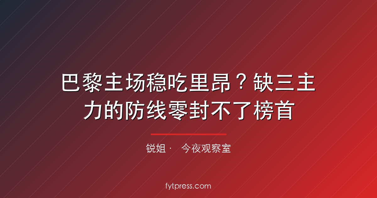 巴黎主场稳吃里昂?缺三主力的防线零封不了榜首