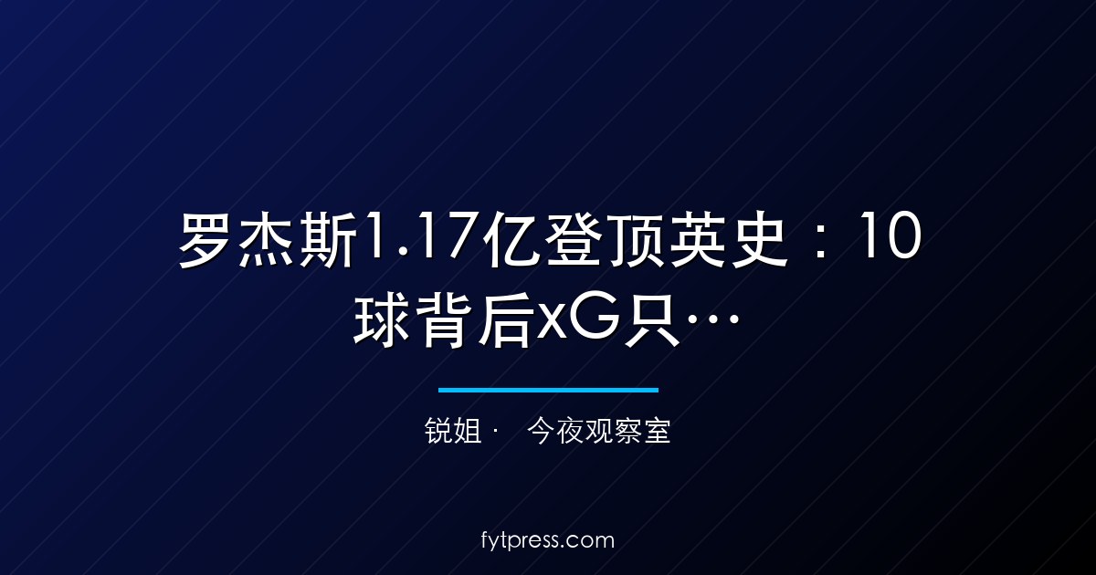 罗杰斯1.17亿登顶英史：10球背后xG只有6.3