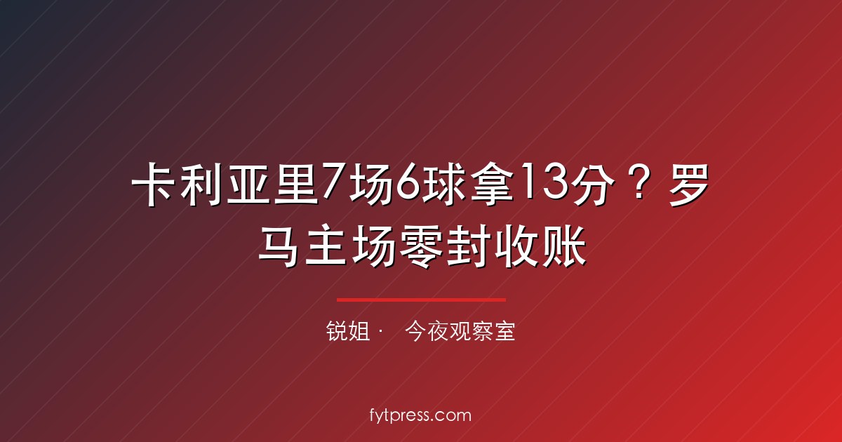卡利亚里8场6球拿13分？罗马主场零封收账
