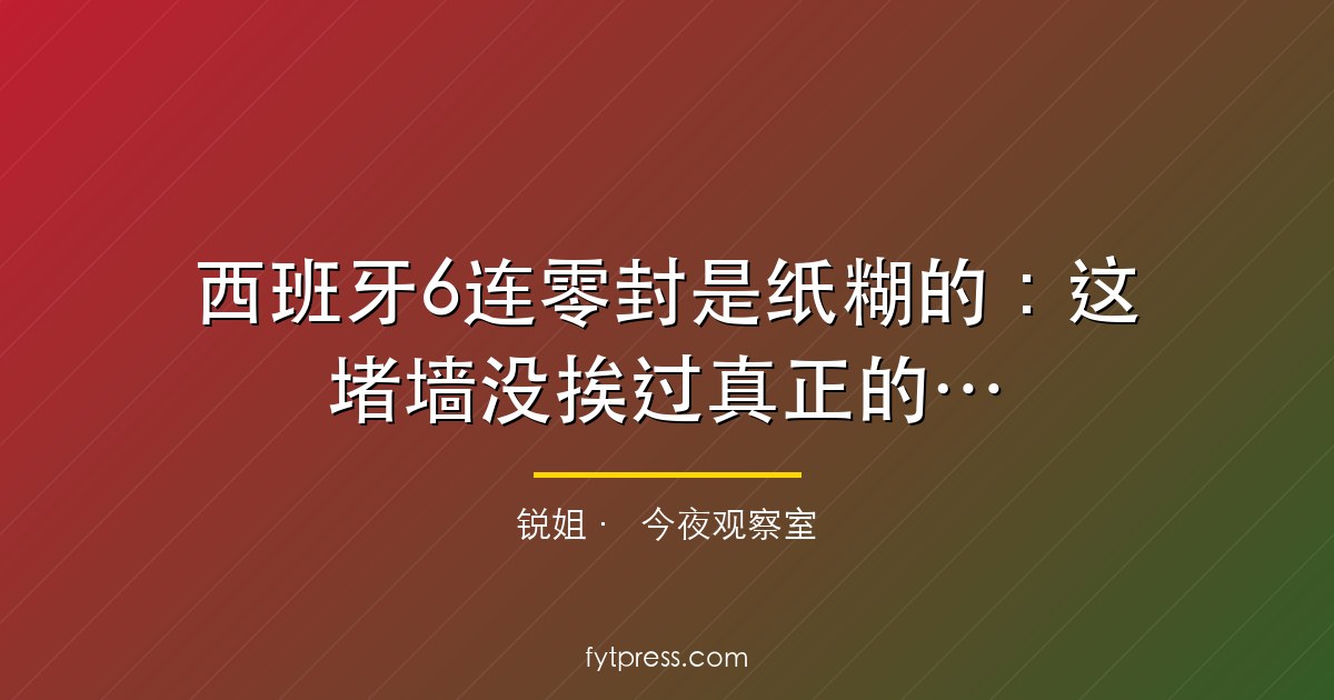 西班牙6连零封是纸糊的：这堵墙没挨过真正的快刀