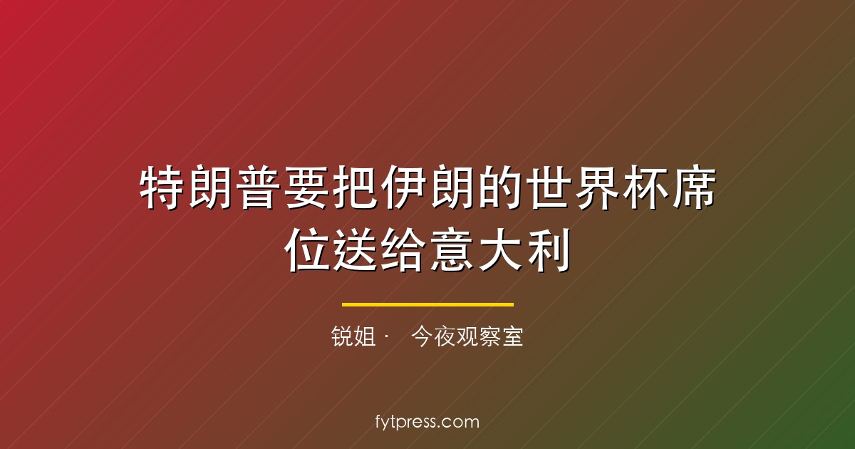 特朗普要把伊朗的世界杯席位送给意大利——FIFA今天必须说不