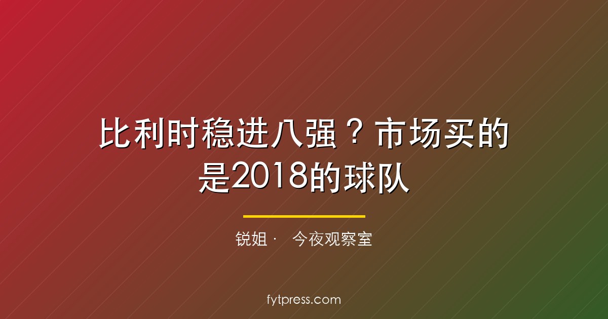 比利时稳进八强？市场买的是2018的球队