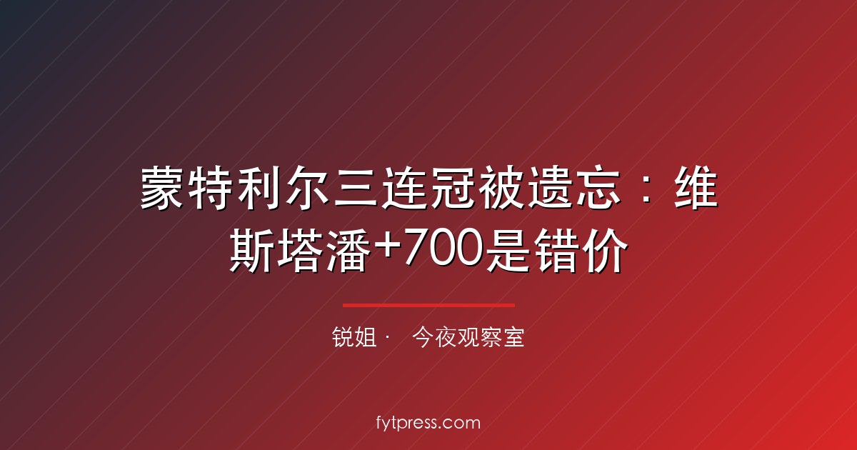 蒙特利尔三连冠被遗忘:维斯塔潘+700是错价