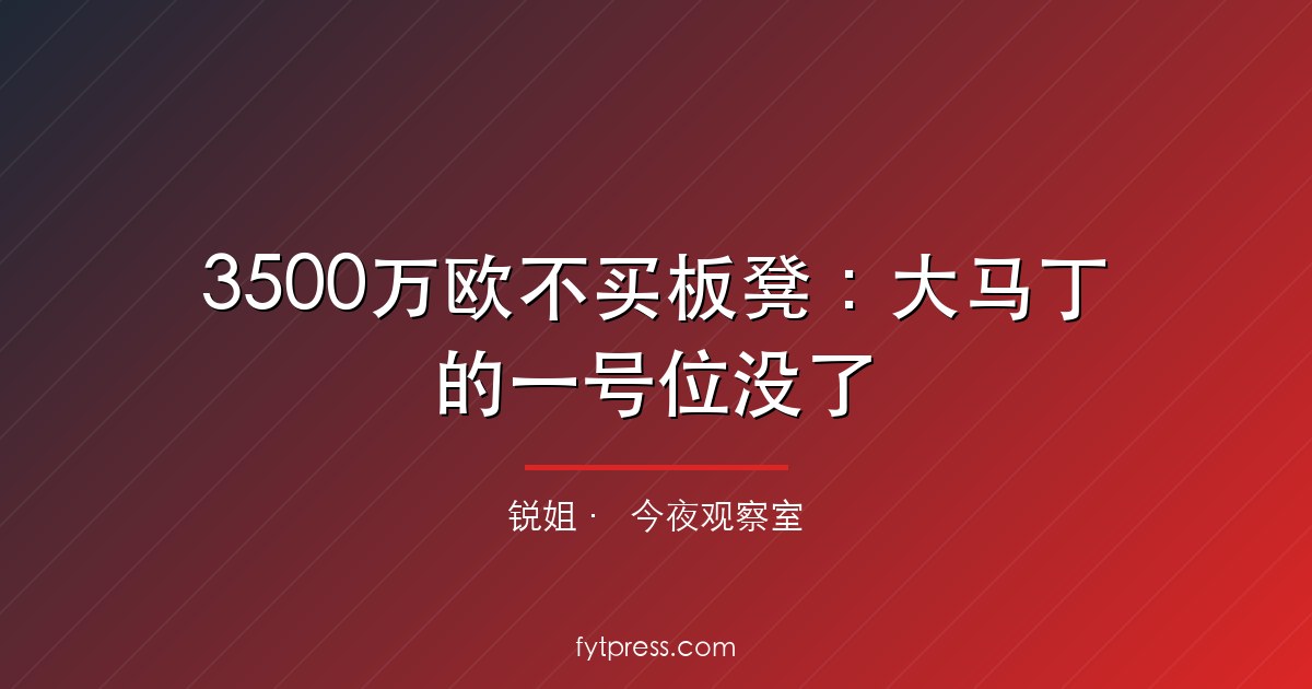 3500万欧不买板凳：大马丁的一号位没了