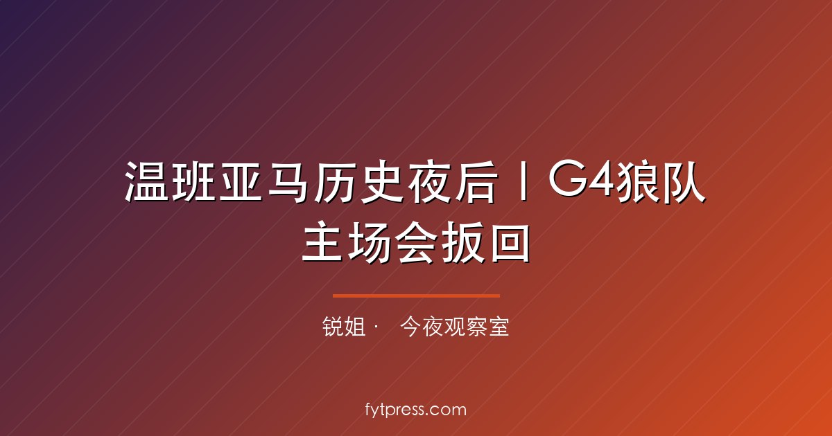 温班亚马历史夜后｜G4狼队主场会扳回
