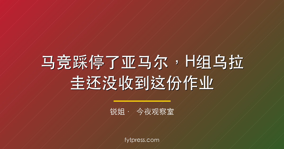 马竞踩停了亚马尔,H组乌拉圭还没收到这份作业