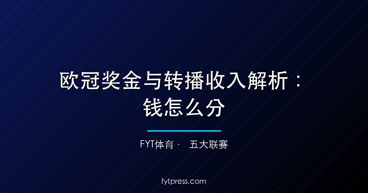 欧冠奖金与转播收入解析：2024-27周期钱怎么分