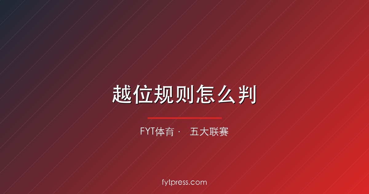 越位规则怎么判?一张表看懂什么算越位、什么不算