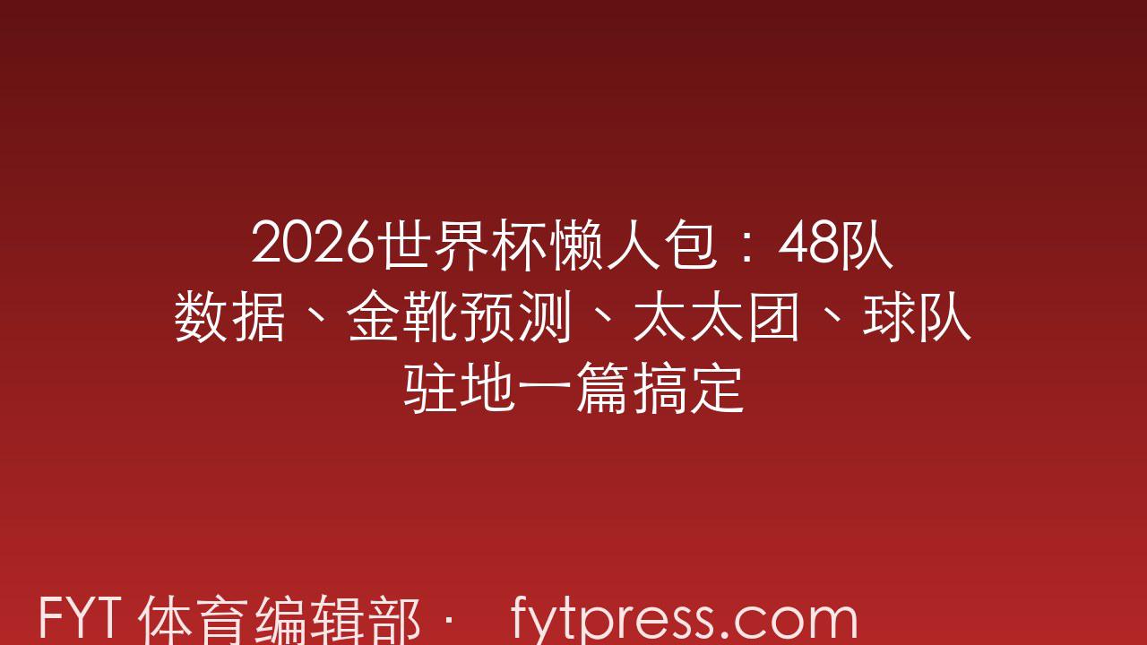 2026世界杯懒人包：48队数据、金靴预测、太太团、球队驻地一篇搞定