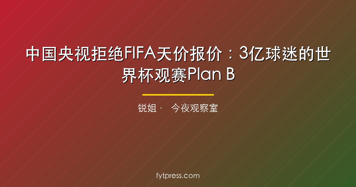 CMG 签约 FIFA 四届世界杯转播权 (2026-2031)：3 亿中国球迷完整观赛指南