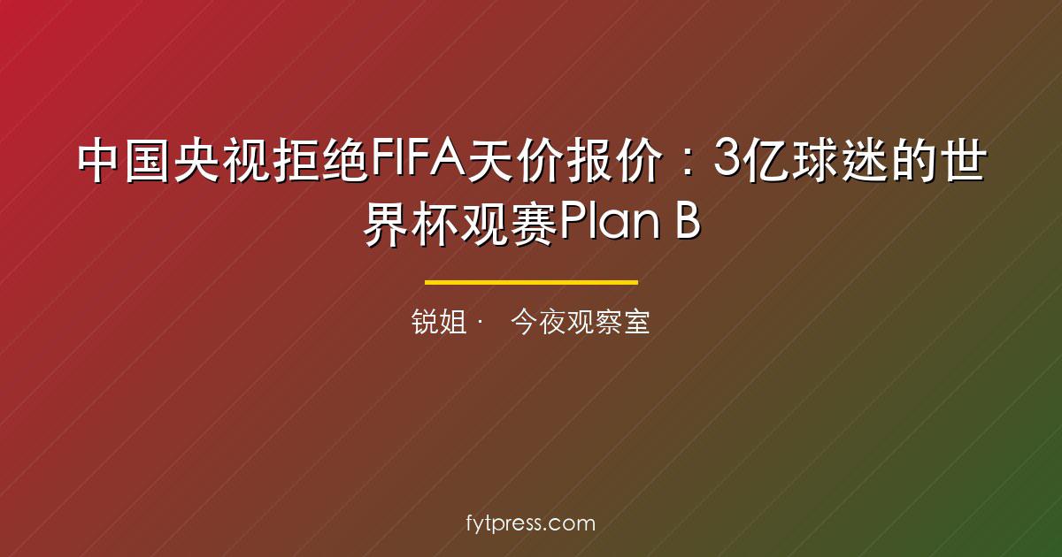 中国央视拒绝FIFA天价报价：3亿球迷的世界杯观赛Plan B完整指南