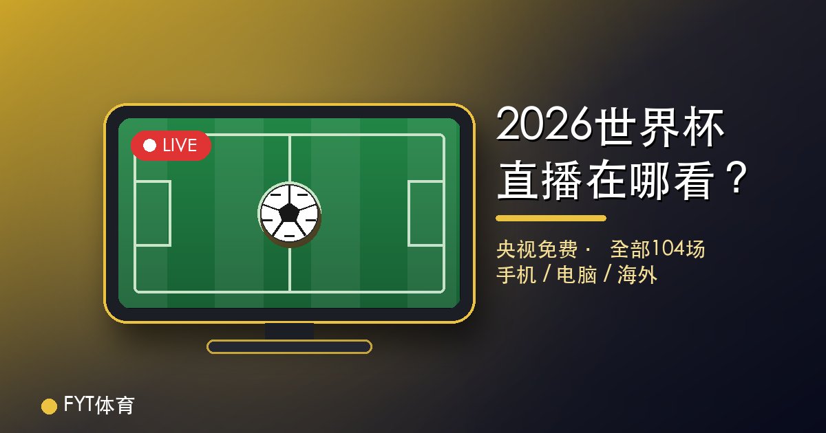 2026世界杯直播在哪看?央视免费 + 全网观看渠道大全(手机/电脑/海外)